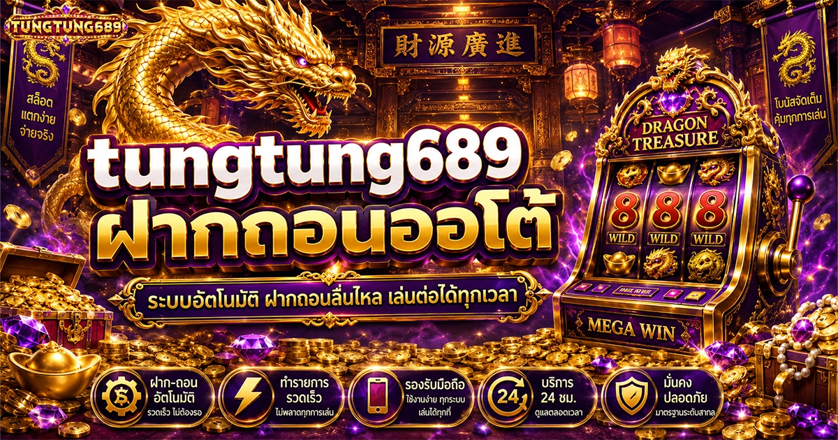 tungtung689 ฝากถอนออโต้ ระบบอัติโนมัติ ฝากถอนลื่นไหล เล่นต่อได้ทุกเวลา